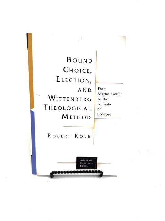 Bound Choice, Election, and Wittenburg Theological Method: From Martin Luther to the Formula of Concord