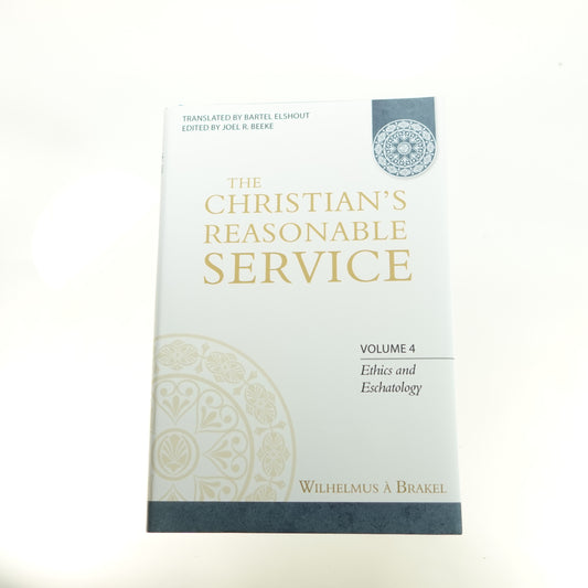 Christian's Reasonable Service, Volume 4: Ethics and Eschatology