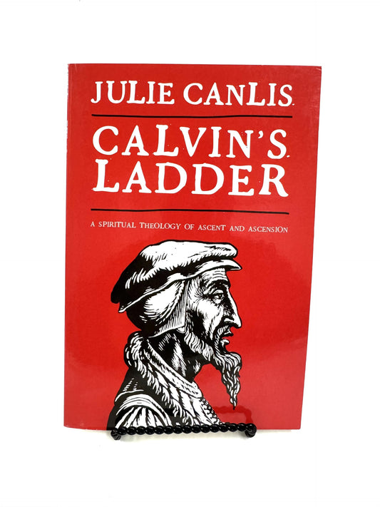 Calvin's Ladder: A Spiritual Theology of Ascent and Ascension